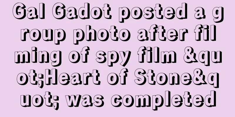 Gal Gadot posted a group photo after filming of spy film "Heart of Stone" was completed