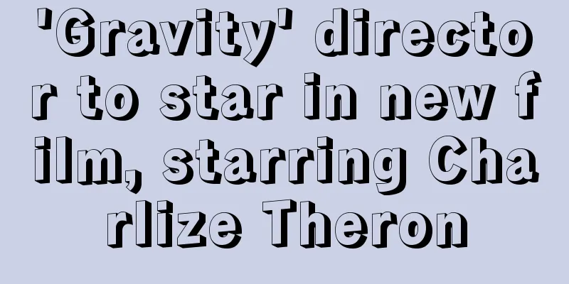 'Gravity' director to star in new film, starring Charlize Theron