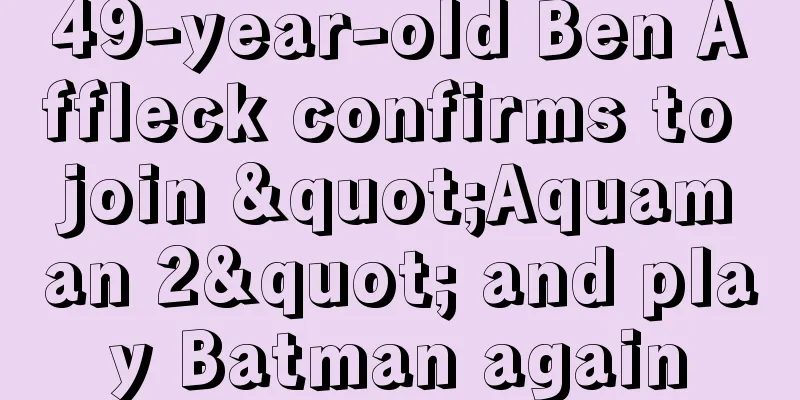 49-year-old Ben Affleck confirms to join "Aquaman 2" and play Batman again