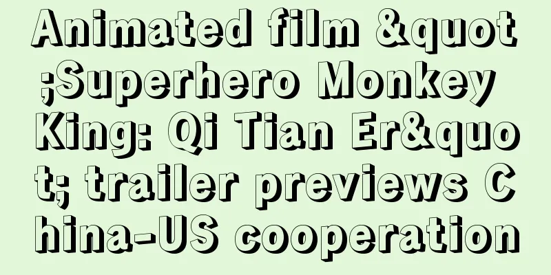 Animated film "Superhero Monkey King: Qi Tian Er" trailer previews China-US cooperation