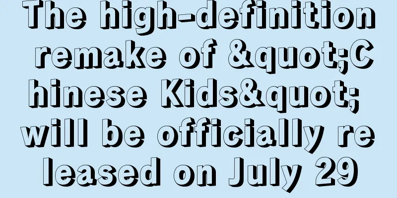 The high-definition remake of "Chinese Kids" will be officially released on July 29