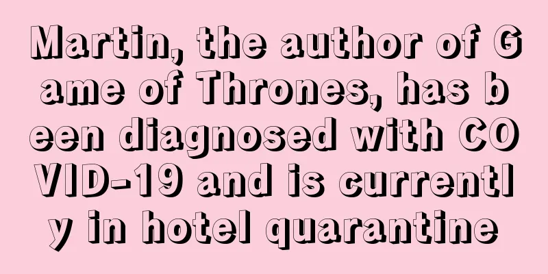 Martin, the author of Game of Thrones, has been diagnosed with COVID-19 and is currently in hotel quarantine