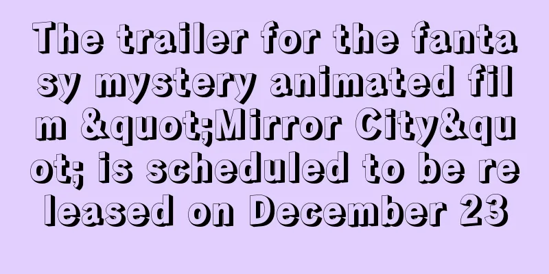 The trailer for the fantasy mystery animated film "Mirror City" is scheduled to be released on December 23