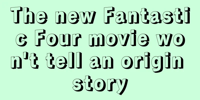 The new Fantastic Four movie won't tell an origin story