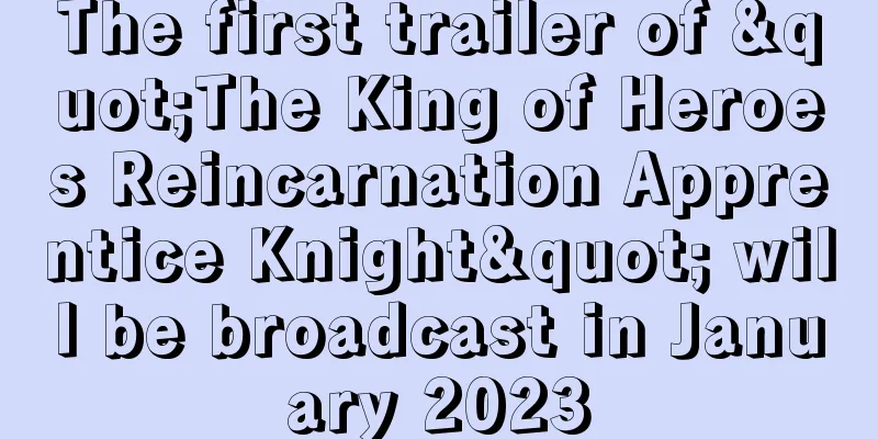 The first trailer of "The King of Heroes Reincarnation Apprentice Knight" will be broadcast in January 2023