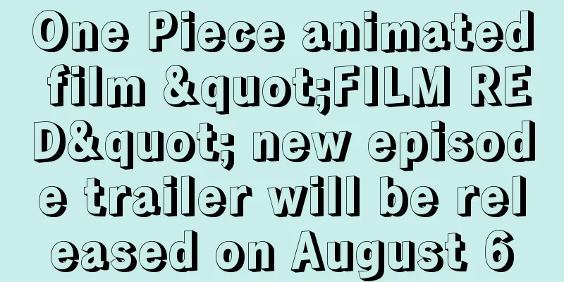 One Piece animated film "FILM RED" new episode trailer will be released on August 6