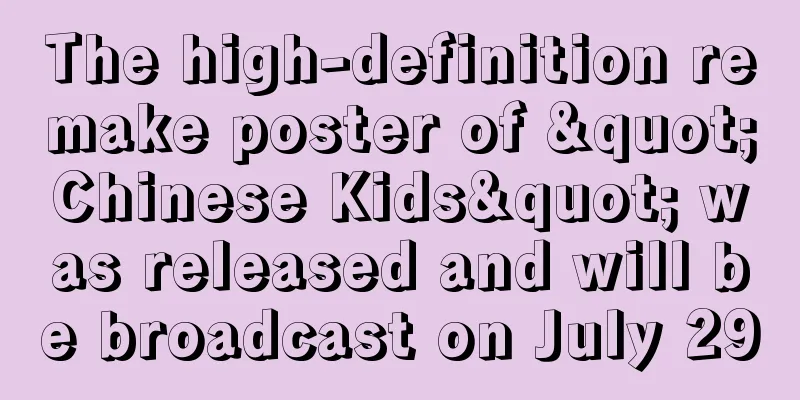 The high-definition remake poster of "Chinese Kids" was released and will be broadcast on July 29