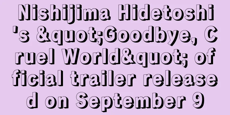 Nishijima Hidetoshi's "Goodbye, Cruel World" official trailer released on September 9