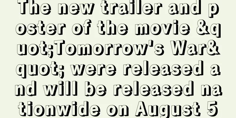 The new trailer and poster of the movie "Tomorrow's War" were released and will be released nationwide on August 5