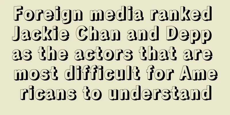 Foreign media ranked Jackie Chan and Depp as the actors that are most difficult for Americans to understand