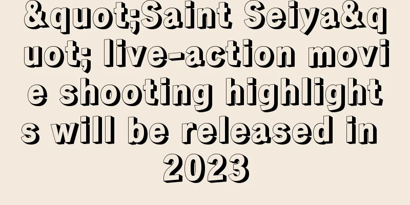 "Saint Seiya" live-action movie shooting highlights will be released in 2023