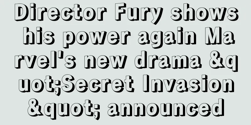 Director Fury shows his power again Marvel's new drama "Secret Invasion" announced