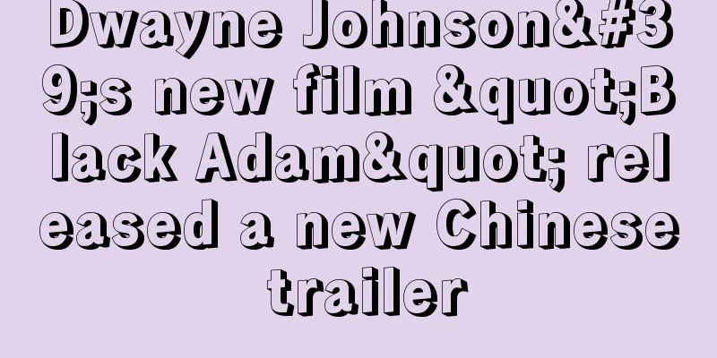Dwayne Johnson's new film "Black Adam" released a new Chinese trailer