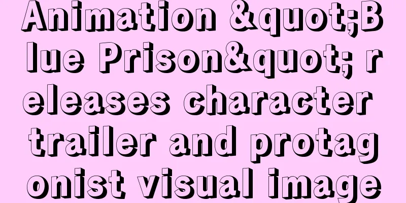 Animation "Blue Prison" releases character trailer and protagonist visual image