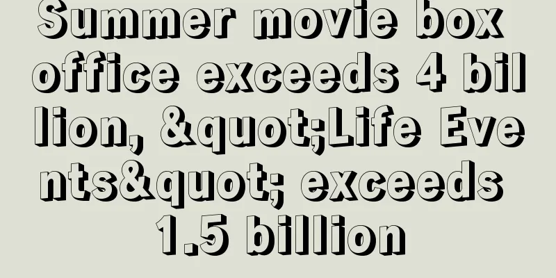 Summer movie box office exceeds 4 billion, "Life Events" exceeds 1.5 billion