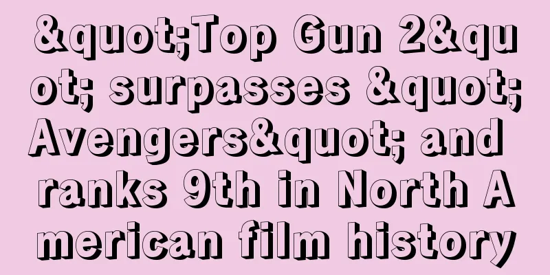"Top Gun 2" surpasses "Avengers" and ranks 9th in North American film history