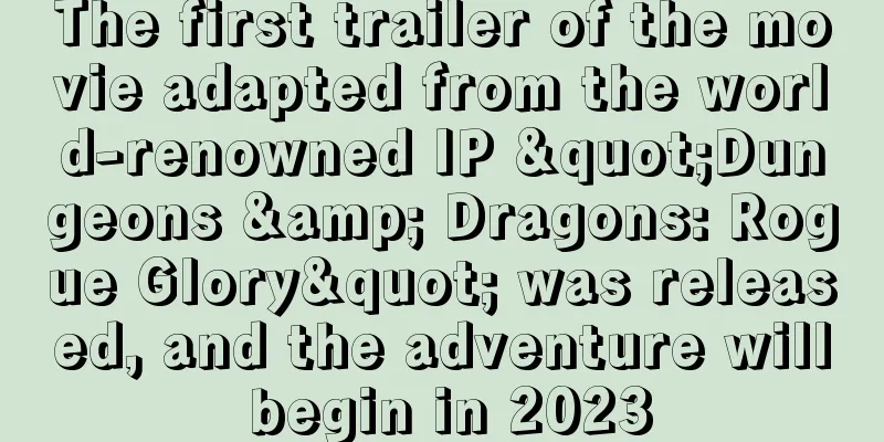 The first trailer of the movie adapted from the world-renowned IP "Dungeons & Dragons: Rogue Glory" was released, and the adventure will begin in 2023