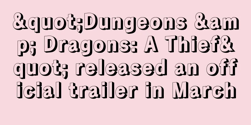 "Dungeons & Dragons: A Thief" released an official trailer in March