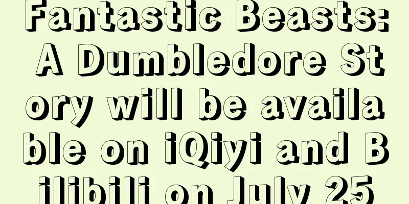 Fantastic Beasts: A Dumbledore Story will be available on iQiyi and Bilibili on July 25