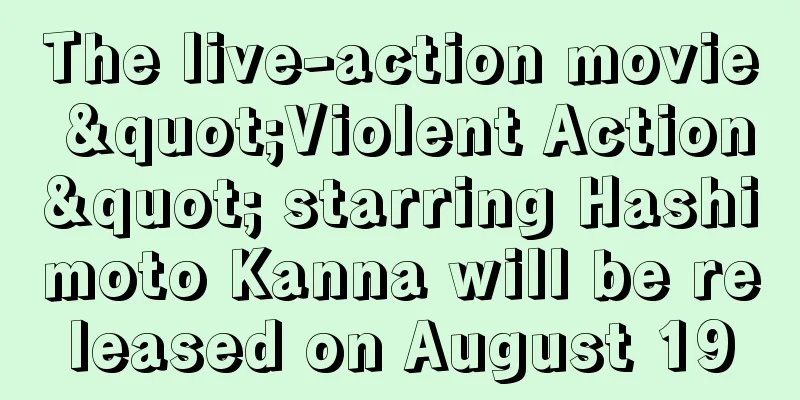 The live-action movie "Violent Action" starring Hashimoto Kanna will be released on August 19