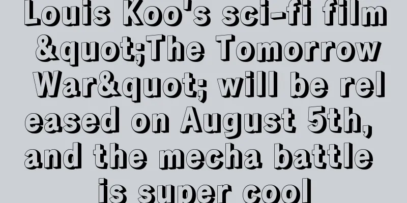 Louis Koo's sci-fi film "The Tomorrow War" will be released on August 5th, and the mecha battle is super cool