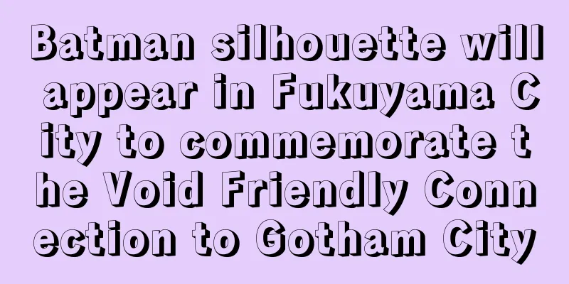 Batman silhouette will appear in Fukuyama City to commemorate the Void Friendly Connection to Gotham City