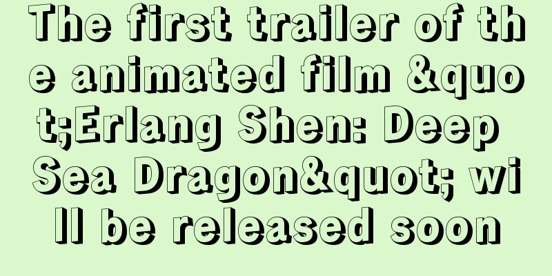 The first trailer of the animated film "Erlang Shen: Deep Sea Dragon" will be released soon