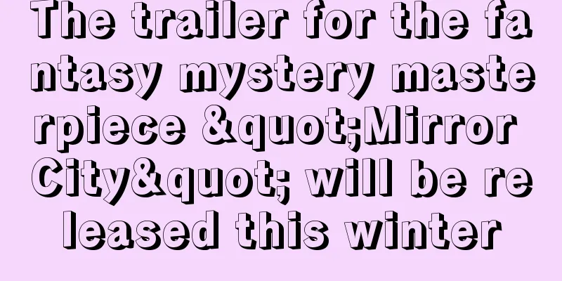 The trailer for the fantasy mystery masterpiece "Mirror City" will be released this winter