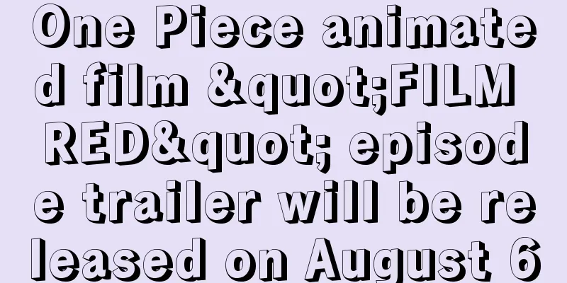 One Piece animated film "FILM RED" episode trailer will be released on August 6
