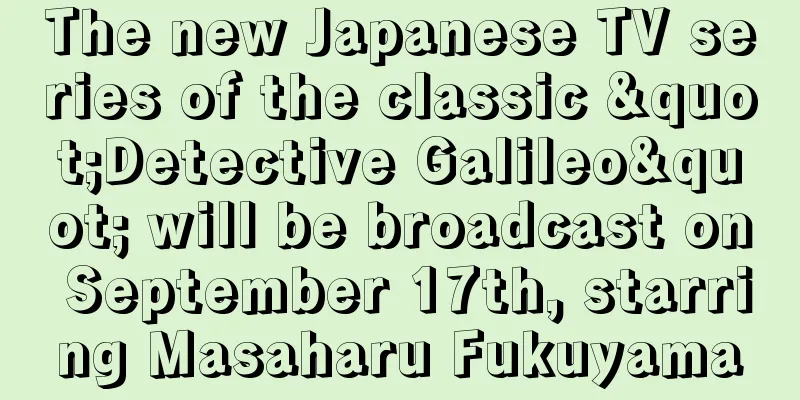 The new Japanese TV series of the classic "Detective Galileo" will be broadcast on September 17th, starring Masaharu Fukuyama