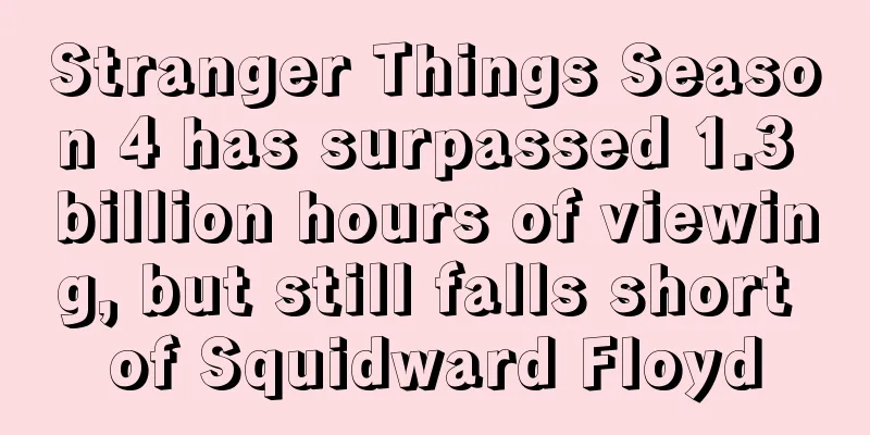 Stranger Things Season 4 has surpassed 1.3 billion hours of viewing, but still falls short of Squidward Floyd
