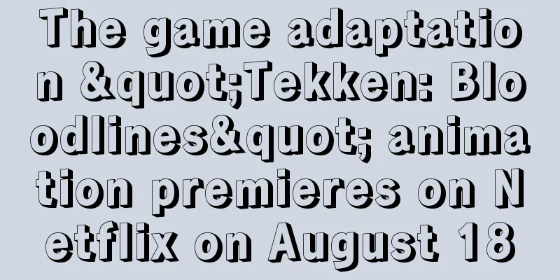 The game adaptation "Tekken: Bloodlines" animation premieres on Netflix on August 18