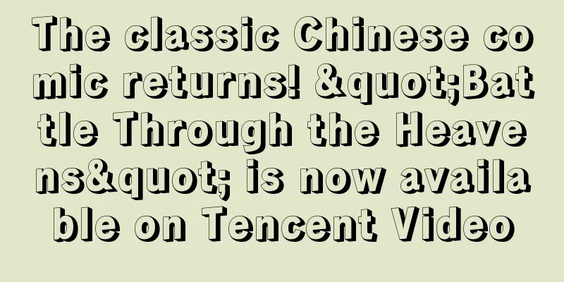 The classic Chinese comic returns! "Battle Through the Heavens" is now available on Tencent Video