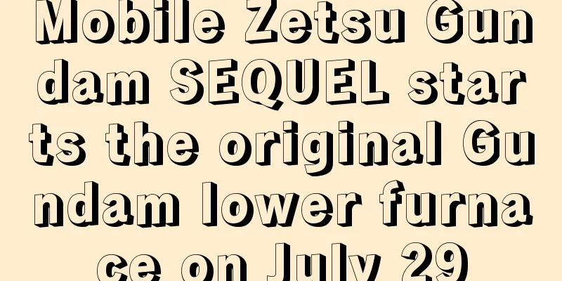 Mobile Zetsu Gundam SEQUEL starts the original Gundam lower furnace on July 29