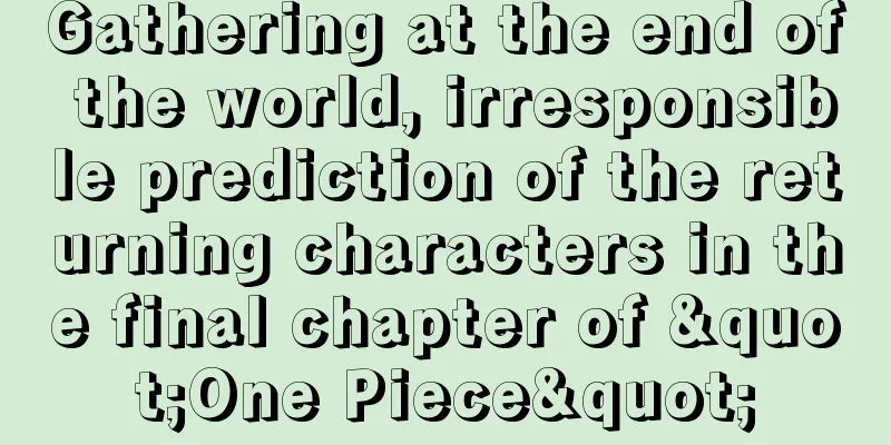 Gathering at the end of the world, irresponsible prediction of the returning characters in the final chapter of "One Piece"