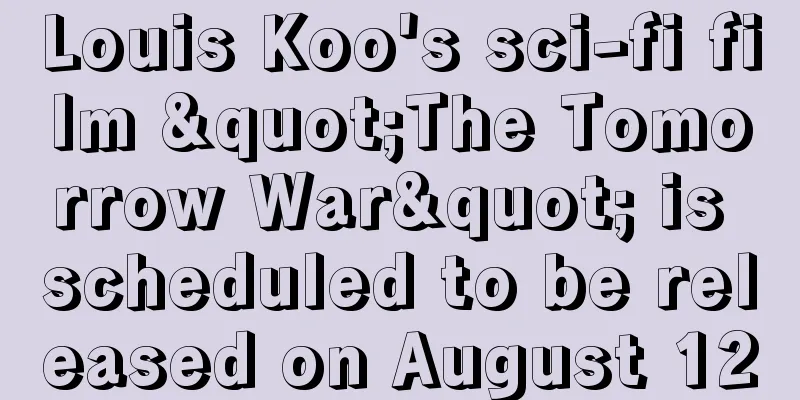 Louis Koo's sci-fi film "The Tomorrow War" is scheduled to be released on August 12