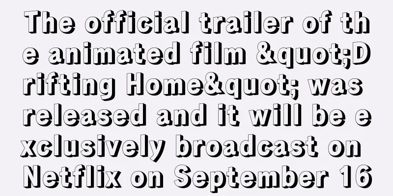 The official trailer of the animated film "Drifting Home" was released and it will be exclusively broadcast on Netflix on September 16