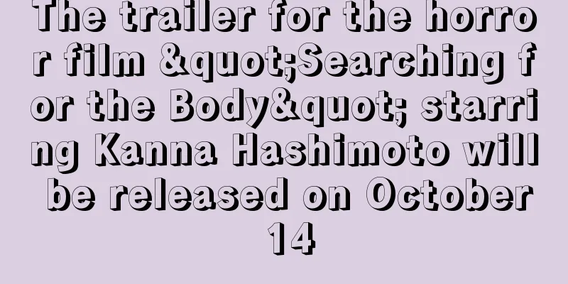 The trailer for the horror film "Searching for the Body" starring Kanna Hashimoto will be released on October 14