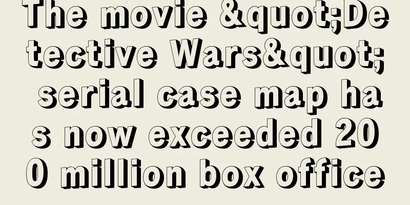 The movie "Detective Wars" serial case map has now exceeded 200 million box office