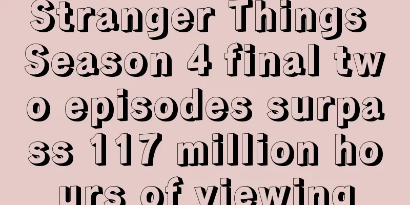 Stranger Things Season 4 final two episodes surpass 117 million hours of viewing