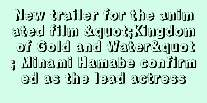 New trailer for the animated film "Kingdom of Gold and Water" Minami Hamabe confirmed as the lead actress