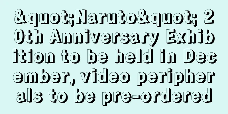 "Naruto" 20th Anniversary Exhibition to be held in December, video peripherals to be pre-ordered