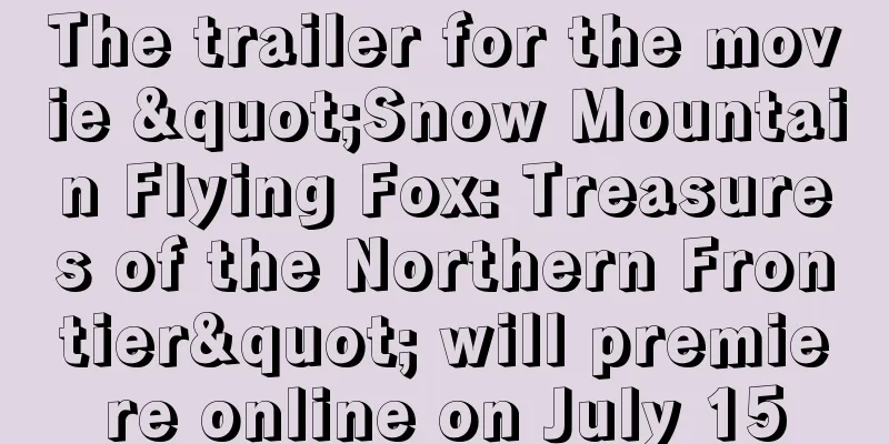 The trailer for the movie "Snow Mountain Flying Fox: Treasures of the Northern Frontier" will premiere online on July 15