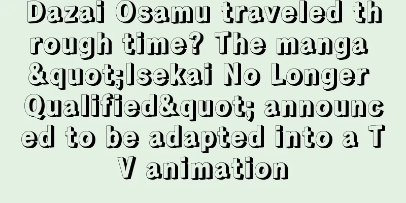 Dazai Osamu traveled through time? The manga "Isekai No Longer Qualified" announced to be adapted into a TV animation