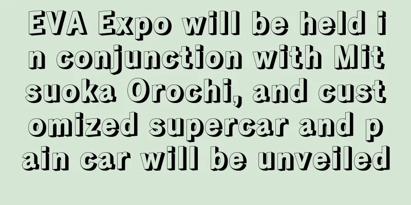 EVA Expo will be held in conjunction with Mitsuoka Orochi, and customized supercar and pain car will be unveiled