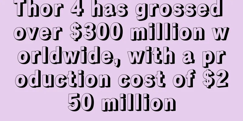Thor 4 has grossed over $300 million worldwide, with a production cost of $250 million