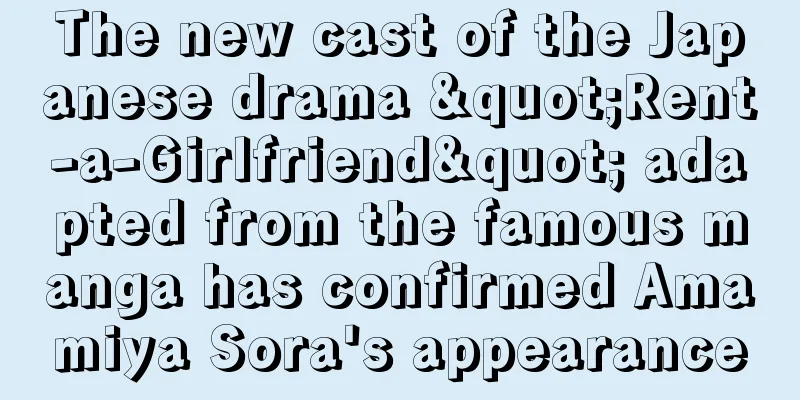 The new cast of the Japanese drama "Rent-a-Girlfriend" adapted from the famous manga has confirmed Amamiya Sora's appearance