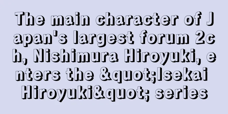 The main character of Japan's largest forum 2ch, Nishimura Hiroyuki, enters the "Isekai Hiroyuki" series