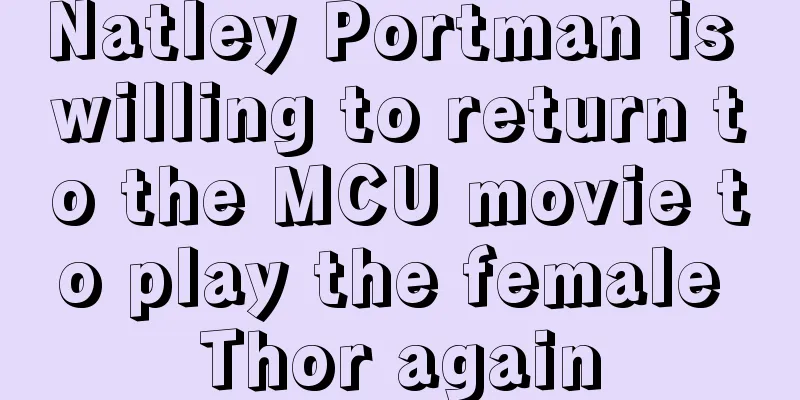 Natley Portman is willing to return to the MCU movie to play the female Thor again