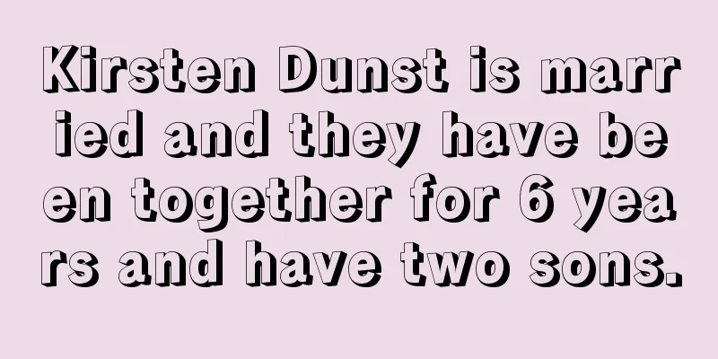 Kirsten Dunst is married and they have been together for 6 years and have two sons.
